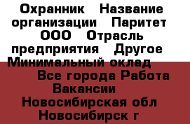 Охранник › Название организации ­ Паритет, ООО › Отрасль предприятия ­ Другое › Минимальный оклад ­ 30 000 - Все города Работа » Вакансии   . Новосибирская обл.,Новосибирск г.